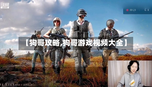 【狗哥攻略,狗哥游戏视频大全】-第2张图片