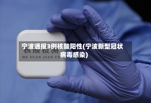 宁波通报3例核酸阳性(宁波新型冠状病毒感染)-第1张图片