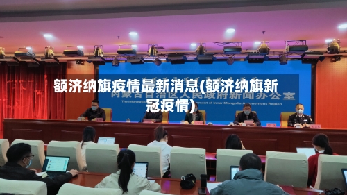 额济纳旗疫情最新消息(额济纳旗新冠疫情)-第2张图片