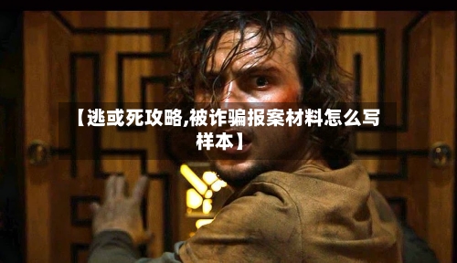 【逃或死攻略,被诈骗报案材料怎么写样本】-第1张图片