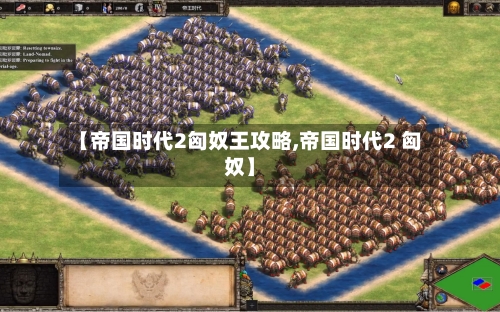 【帝国时代2匈奴王攻略,帝国时代2 匈奴】