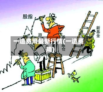 一造费用最新行情(一造费用)-第2张图片