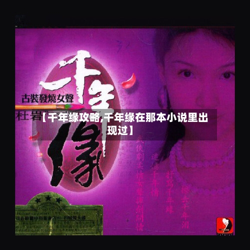 【千年缘攻略,千年缘在那本小说里出现过】-第2张图片