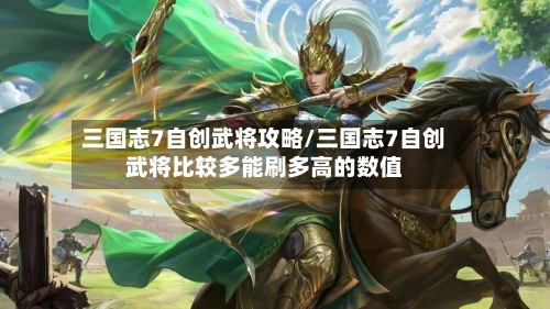 三国志7自创武将攻略/三国志7自创武将比较多能刷多高的数值-第1张图片