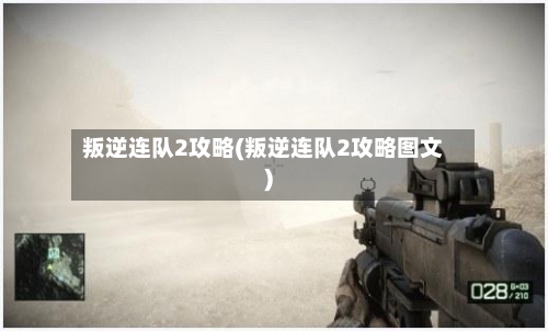 叛逆连队2攻略(叛逆连队2攻略图文)-第1张图片