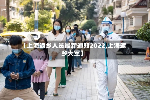 【上海返乡人员最新通知2022,上海返乡大军】-第1张图片