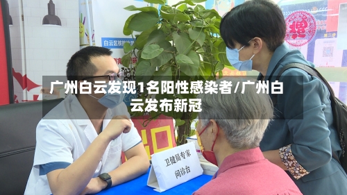 广州白云发现1名阳性感染者/广州白云发布新冠-第1张图片