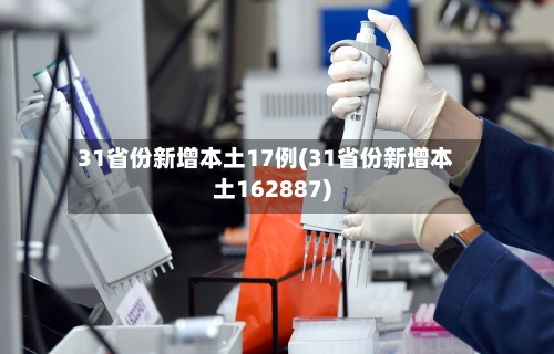 31省份新增本土17例(31省份新增本土162887)-第1张图片