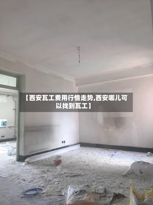 【西安瓦工费用行情走势,西安哪儿可以找到瓦工】-第1张图片