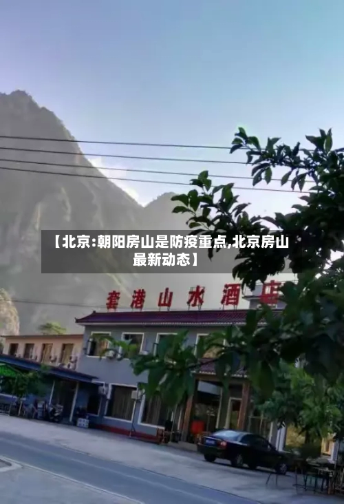 【北京:朝阳房山是防疫重点,北京房山最新动态】