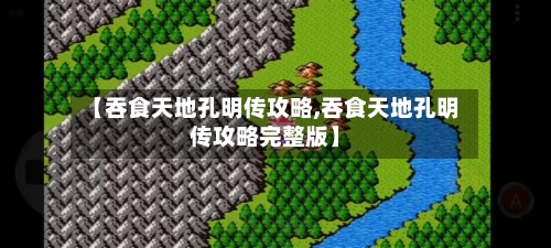 【吞食天地孔明传攻略,吞食天地孔明传攻略完整版】-第2张图片
