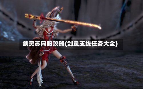 剑灵苏向阳攻略(剑灵支线任务大全)-第1张图片