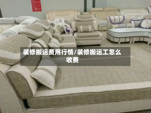 装修搬运费用行情/装修搬运工怎么收费-第1张图片