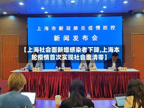 【上海社会面新增感染者下降,上海本轮疫情首次实现社会面清零】-第1张图片