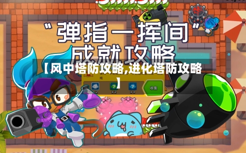 【风中塔防攻略,进化塔防攻略】-第2张图片