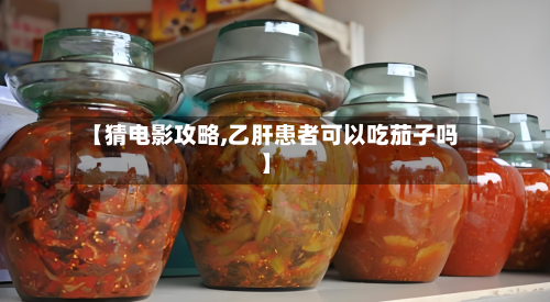 【猜电影攻略,乙肝患者可以吃茄子吗】-第1张图片