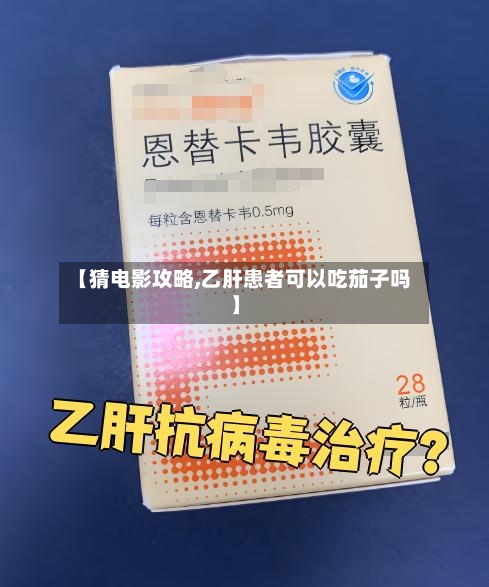 【猜电影攻略,乙肝患者可以吃茄子吗】-第3张图片