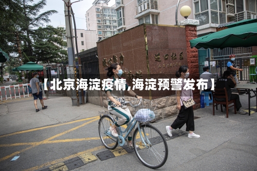 【北京海淀疫情,海淀预警发布】-第1张图片