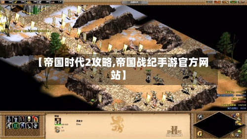 【帝国时代2攻略,帝国战纪手游官方网站】-第2张图片