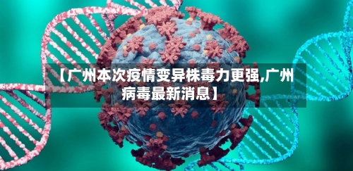 【广州本次疫情变异株毒力更强,广州病毒最新消息】-第1张图片