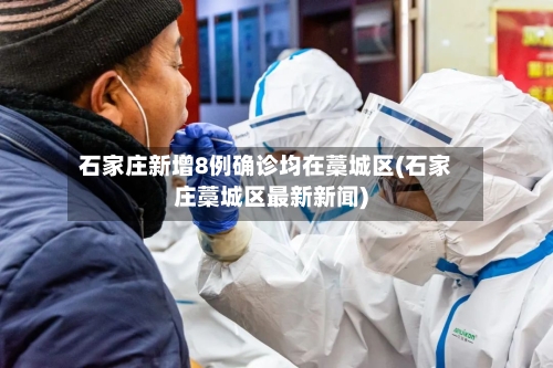 石家庄新增8例确诊均在藁城区(石家庄藁城区最新新闻)-第1张图片
