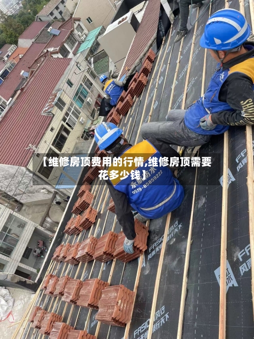 【维修房顶费用的行情,维修房顶需要花多少钱】