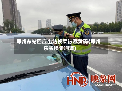 郑州东站回应出站换乘被赋黄码(郑州东站换乘通道)-第2张图片