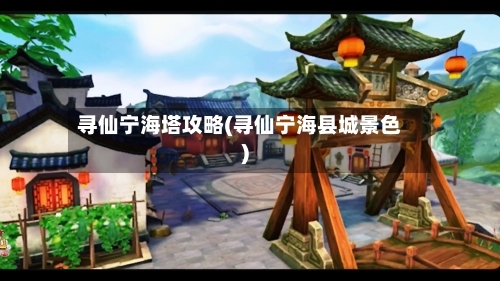 寻仙宁海塔攻略(寻仙宁海县城景色)-第1张图片