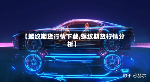【螺纹期货行情下载,螺纹期货行情分析】
