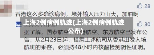 上海2例病例轨迹(上海2例病例轨迹公布)-第1张图片