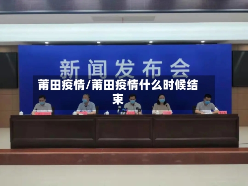 莆田疫情/莆田疫情什么时候结束-第1张图片