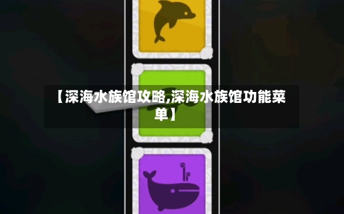 【深海水族馆攻略,深海水族馆功能菜单】-第1张图片