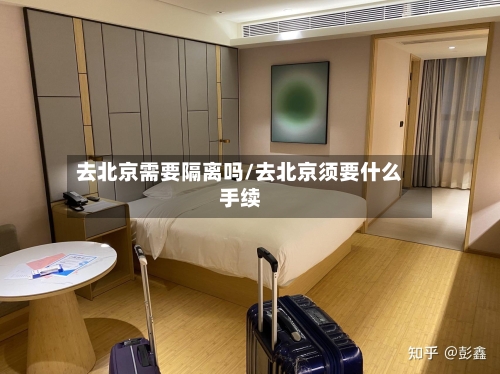 去北京需要隔离吗/去北京须要什么手续