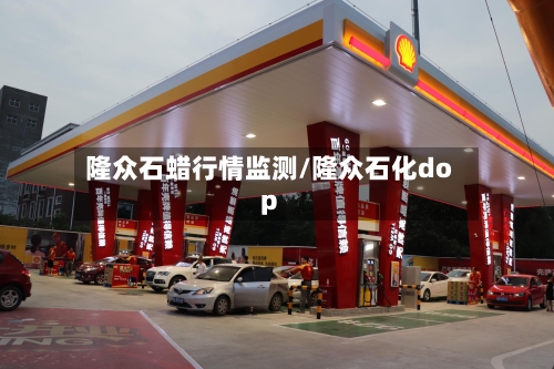 隆众石蜡行情监测/隆众石化dop-第1张图片