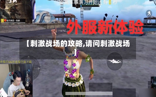 【刺激战场的攻略,请问刺激战场】-第1张图片