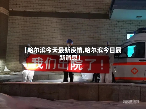 【哈尔滨今天最新疫情,哈尔滨今日最新消息】-第2张图片