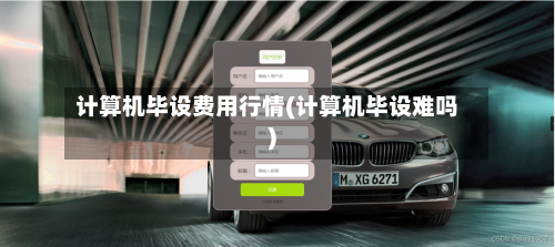 计算机毕设费用行情(计算机毕设难吗)