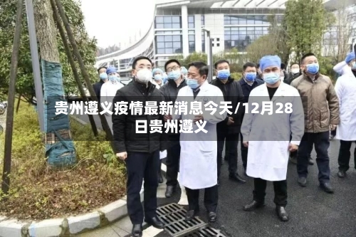 贵州遵义疫情最新消息今天/12月28日贵州遵义-第1张图片