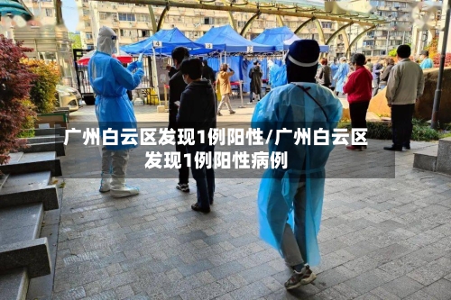 广州白云区发现1例阳性/广州白云区发现1例阳性病例-第3张图片