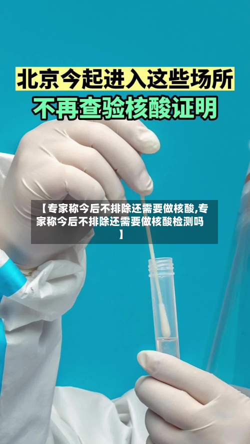 【专家称今后不排除还需要做核酸,专家称今后不排除还需要做核酸检测吗】-第1张图片