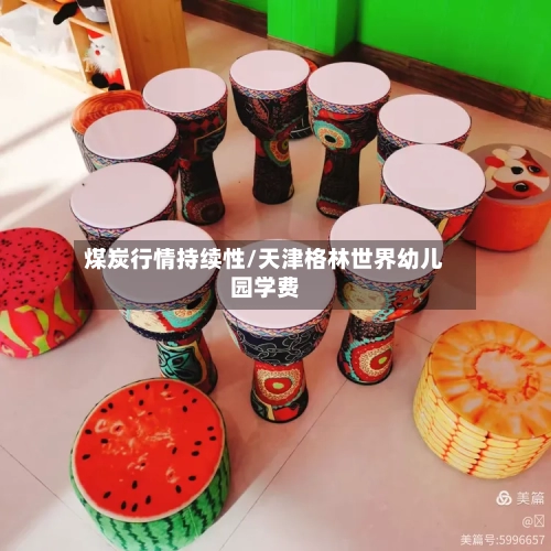煤炭行情持续性/天津格林世界幼儿园学费-第1张图片