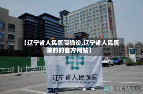 【辽宁省人民医院确诊,辽宁省人民医院的的官方网站】