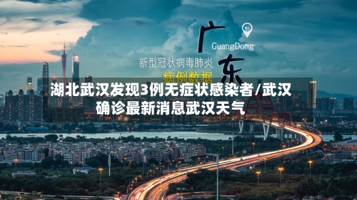 湖北武汉发现3例无症状感染者/武汉确诊最新消息武汉天气-第1张图片