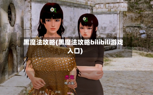 黑魔法攻略(黑魔法攻略bilibili游戏入口)