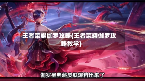 王者荣耀伽罗攻略(王者荣耀伽罗攻略教学)-第2张图片