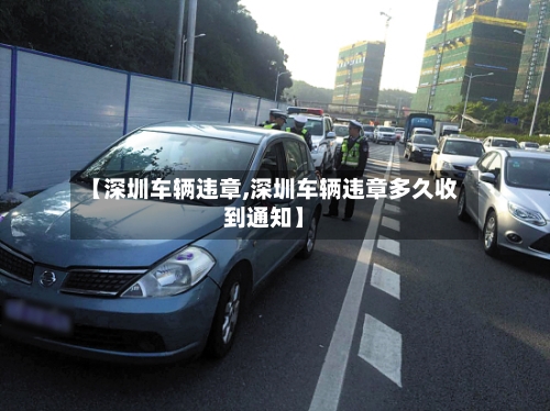 【深圳车辆违章,深圳车辆违章多久收到通知】-第1张图片