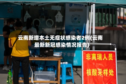 云南新增本土无症状感染者2例(云南最新新冠感染情况报告)-第1张图片