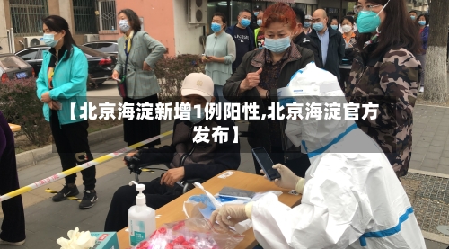 【北京海淀新增1例阳性,北京海淀官方发布】-第1张图片