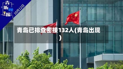 青岛已排查密接132人(青岛出现)