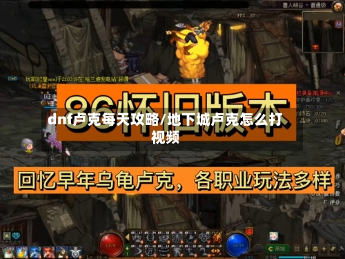 dnf卢克每天攻略/地下城卢克怎么打视频-第1张图片